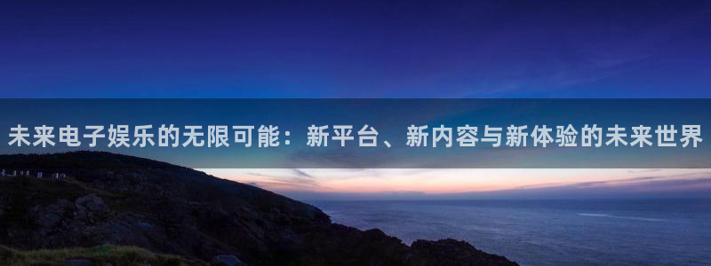 韦德1946娱乐：未来电子娱乐的无限可能：新平台、新内容与新体验的未来世界