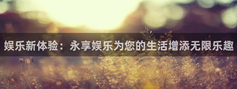 韦德1946源于英国：娱乐新体验：永享娱乐为您的生活增添无限乐趣
