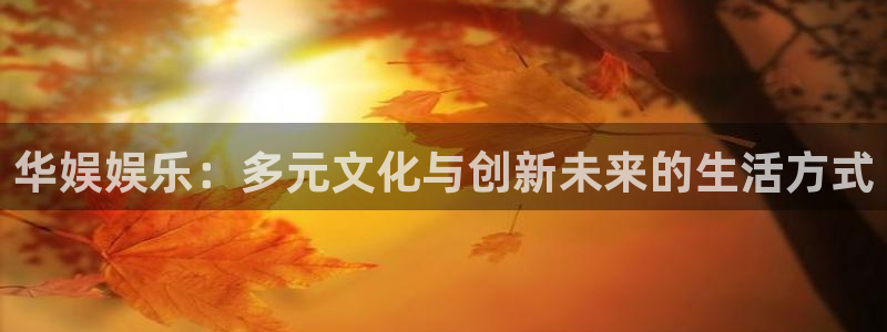韦德1946安卓二维码：华娱娱乐：多元文化与创新未来的生活方式
