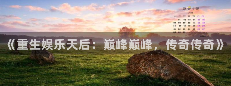 韦德1946源于英国：《重生娱乐天后：巅峰巅峰，传奇传奇》