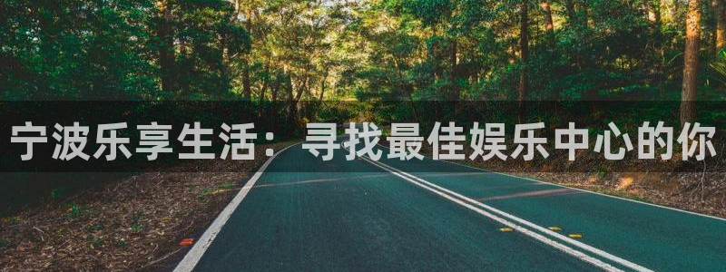 韦德1946娱乐：宁波乐享生活：寻找最佳娱乐中心的你